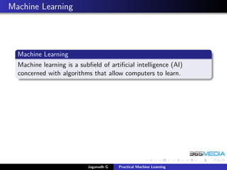 Machine Learning
Machine Learning
Machine learning is a subﬁeld of artiﬁcial intelligence (AI)
concerned with algorithms that allow computers to learn.
Jaganadh G Practical Machine Learning
 