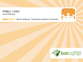 HTML5 / CSS3
eine Einführung


  EB RAUTS | Marcus Hofbauer, Teamleader pixelpoint multimedia
 