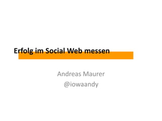 Erfolg im Social Web messen
Andreas Maurer
@iowaandy
 