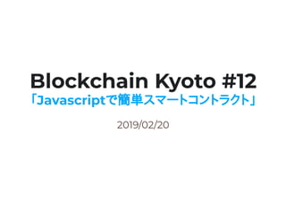 2019/02/20
Blockchain Kyoto #12
「「Javascriptで簡単スマートコントラクト」で簡単スマートコントラクト」
 
