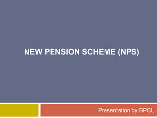 NEW PENSION SCHEME (NPS)
Presentation by BPCL
 