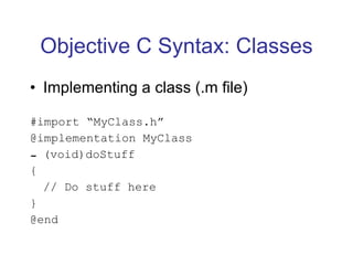 Objective C Syntax: Classes Implementing a class (.m file) #import “MyClass.h” @implementation MyClass (void)doStuff { // Do stuff here } @end 