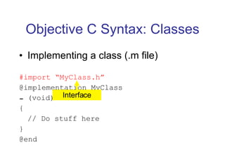 Objective C Syntax: Classes Implementing a class (.m file) #import “MyClass.h” @implementation MyClass (void)doStuff { // Do stuff here } @end Interface 