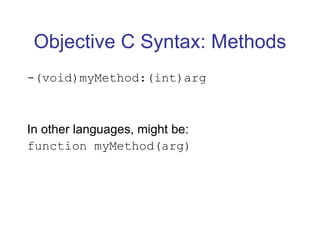 Objective C Syntax: Methods -(void)myMethod:(int)arg In other languages, might be: function myMethod(arg) 