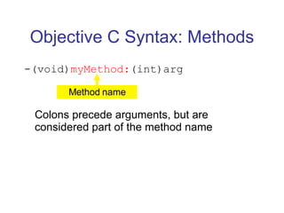 Objective C Syntax: Methods -(void) myMethod: (int)arg Colons precede arguments, but are considered part of the method name Method name 