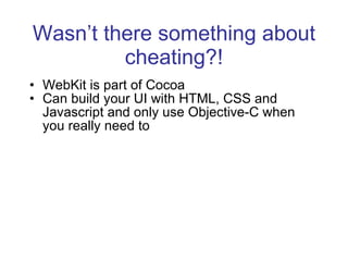 Wasn’t there something about cheating?! WebKit is part of Cocoa Can build your UI with HTML, CSS and Javascript and only use Objective-C when you really need to 
