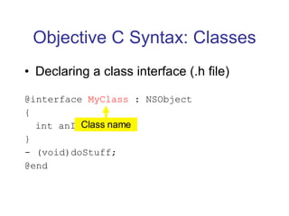 Objective C Syntax: Classes Declaring a class interface (.h file) @interface  MyClass  : NSObject { int anInteger; } - (void)doStuff; @end Class name 