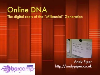 Online DNA
The digital roots of the “Millennial” Generation




                                         Andy Piper
                              http://andypiper.co.uk
 