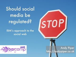 Should social
  media be
 regulated?
IBM’s approach to the
     social web




                                   Andy Piper
                        http://andypiper.co.uk
 