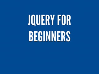 JQUERY FOR
BEGINNERS
 