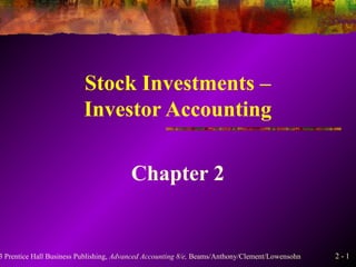 2 - 13 Prentice Hall Business Publishing, Advanced Accounting 8/e, Beams/Anthony/Clement/Lowensohn
Stock Investments –
Investor Accounting
Chapter 2
 