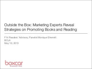Outside the Box: Marketing Experts Reveal
Strategies on Promoting Books and Reading
F14 Readers’ Advisory, Panelist Monique Sherrett
BCLA
May 10, 2013
 