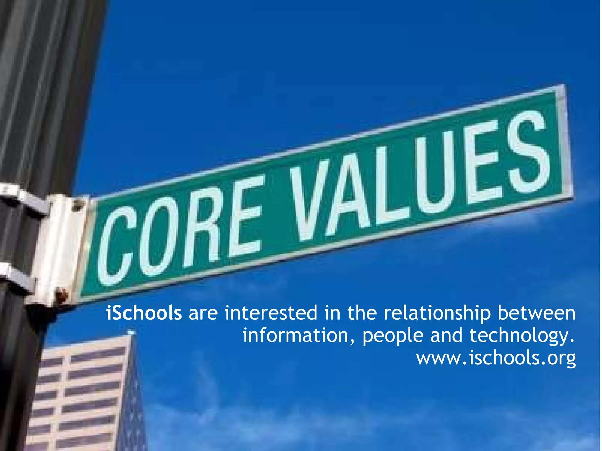 iSchools  are interested in the relationship between information, people and technology. www.ischools.org 