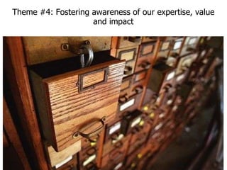   Theme #4: Fostering awareness of our expertise, value and impact 