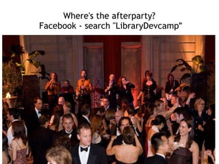 Where's the afterparty?   Facebook - search "LibraryDevcamp " 