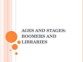 AGES AND STAGES: BOOMERS AND LIBRARIES 