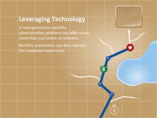 Leveraging Technology A next-generation benefits administration platform can offer much more than just online enrollment.  Benefits automation can also improve the employee experience.  