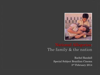 Rachel Randall
Special Subject Brazilian Cinema
3rd February 2014
National Allegories:
The family & the nation
 
