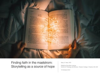 Finding faith in the maelstrom:
Storytelling as a source of hope
Mary E. Hess, PhD

Religious Education Lecture

School of Theology and Ministry / Boston College / Chestnut Hill, MA

10 October 2019
 