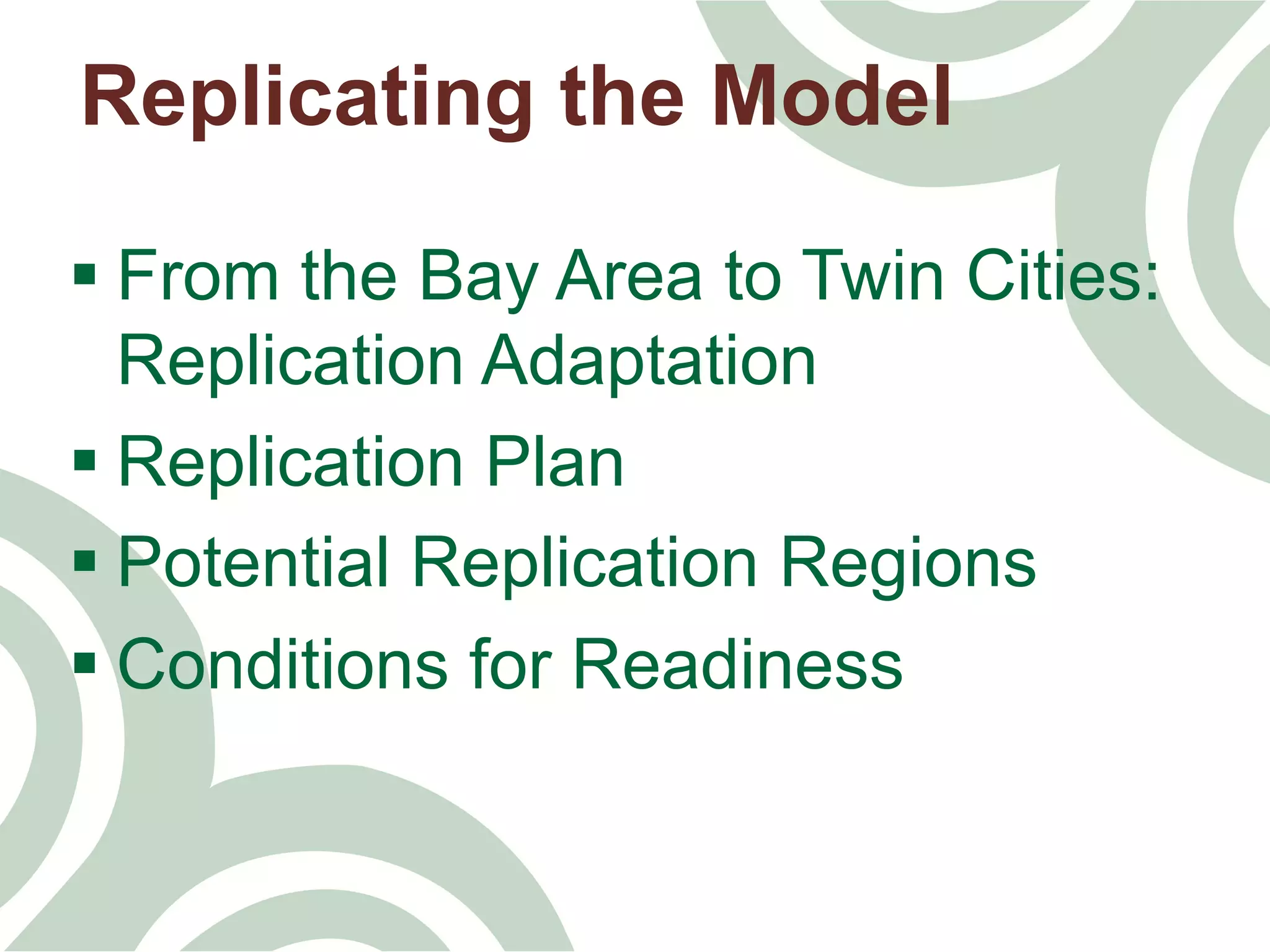 § From the Bay Area to Twin Cities:
Replication Adaptation
§ Replication Plan
§ Potential Replication Regions
§ Conditions for Readiness
Replicating the Model
 