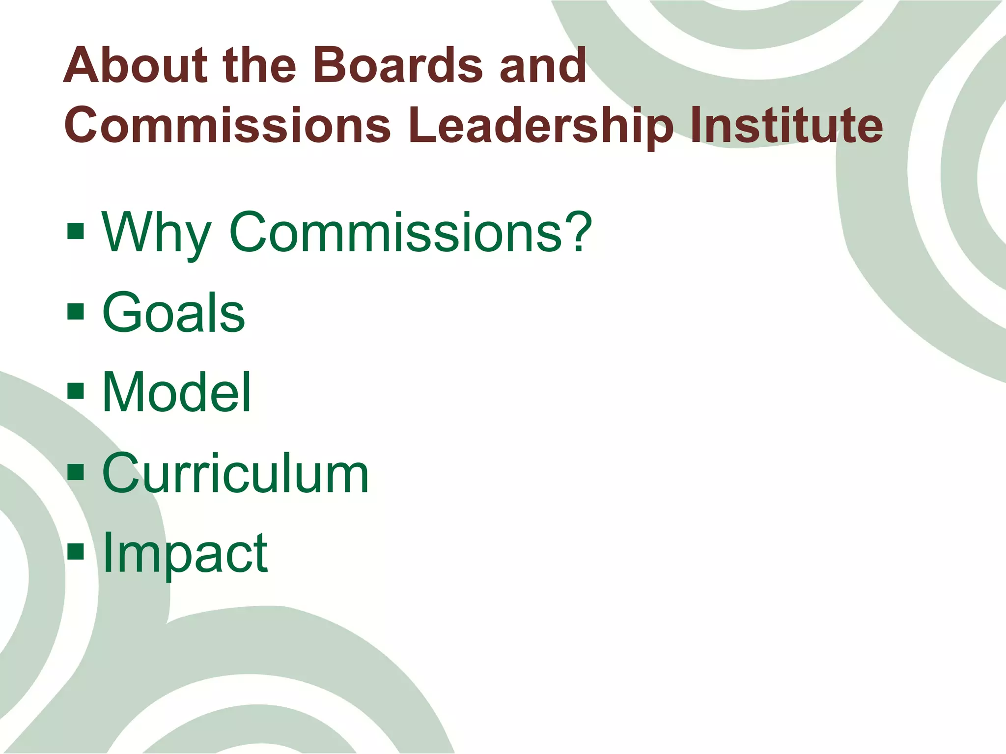 § Why Commissions?
§ Goals
§ Model
§ Curriculum
§ Impact
About the Boards and
Commissions Leadership Institute
 
