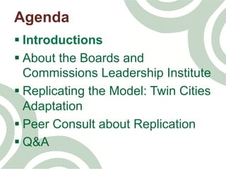 § Introductions
§ About the Boards and
Commissions Leadership Institute
§ Replicating the Model: Twin Cities
Adaptation
§ Peer Consult about Replication
§ Q&A
Agenda
 