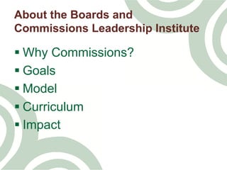 § Why Commissions?
§ Goals
§ Model
§ Curriculum
§ Impact
About the Boards and
Commissions Leadership Institute
 