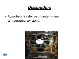 Dissipadors
• Absorbeix la calor per mantenir una
temperatura constant.
 