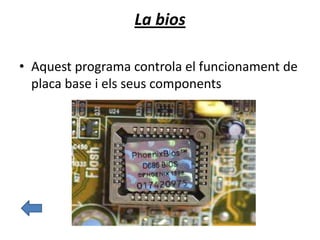 La bios
• Aquest programa controla el funcionament de
placa base i els seus components
 