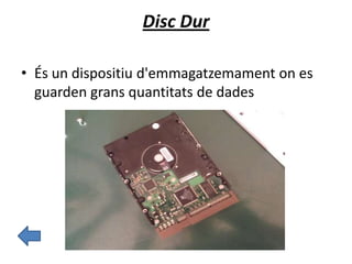 Disc Dur
• És un dispositiu d'emmagatzemament on es
guarden grans quantitats de dades
 