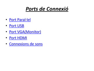 Ports de Connexió
• Port Paral·lel
• Port USB
• Port VGA(Monitor)
• Port HDMI
• Connexions de sons
 