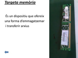 Targeta memòria
És un dispositiu que ofereix
una forma d’emmagatzemar
i transferir arxius
 