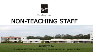 NON-TEACHING STAFF
PRESENTED BY-
Shaivi Kharbikar, Sekhar Choudhury, Swastika Kundu and Ipshita Shukla
 