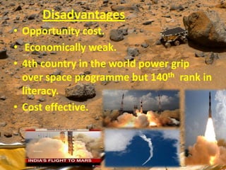 Disadvantages
• Opportunity cost.
• Economically weak.
• 4th country in the world power grip
over space programme but 140th rank in
literacy.
• Cost effective.

 