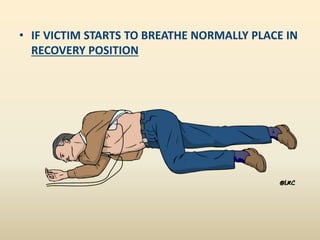 • IF VICTIM STARTS TO BREATHE NORMALLY PLACE IN
RECOVERY POSITION
 