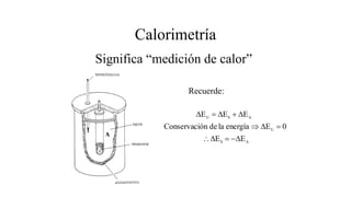 Calorimetría
Significa “medición de calor”
Recuerde:
A
S
U
A
S
U
E
E
0
E
energía
la
de
ón
Conservaci
E
E
E
D
-
=
D

=
D
Þ
D
+
D
=
D
A
 