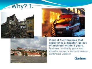 Why? I.




          2 out of 5 enterprises that
          experience a disaster, go out
          of business within 5 years.
          Business continuity plans and
          disaster recovery services ensure
          continuing viability.
 