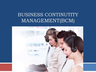 BUSINESS CONTINUTITY
MANAGEMENT(BCM)
 