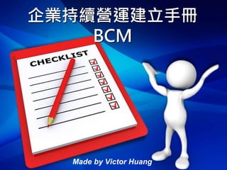 企業持續營運建立手冊
BCM
Made by Victor Huang
 