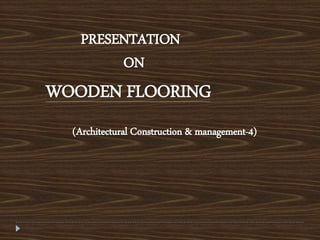 WOODEN FLOORING
PRESENTATION
ON
(Architectural Construction & management-4)
 