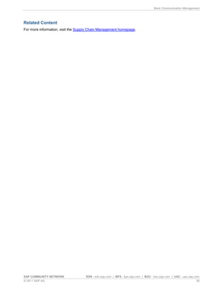 Bank Communication Management
SAP COMMUNITY NETWORK SDN - sdn.sap.com | BPX - bpx.sap.com | BOC - boc.sap.com | UAC - uac.sap.com
© 2011 SAP AG 28
Related Content
For more information, visit the Supply Chain Management homepage.
 