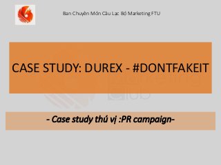 CASE STUDY: DUREX - #DONTFAKEIT
- Case study thú vị :PR campaign-
Ban Chuyên Môn Câu Lạc Bộ Marketing FTU
 