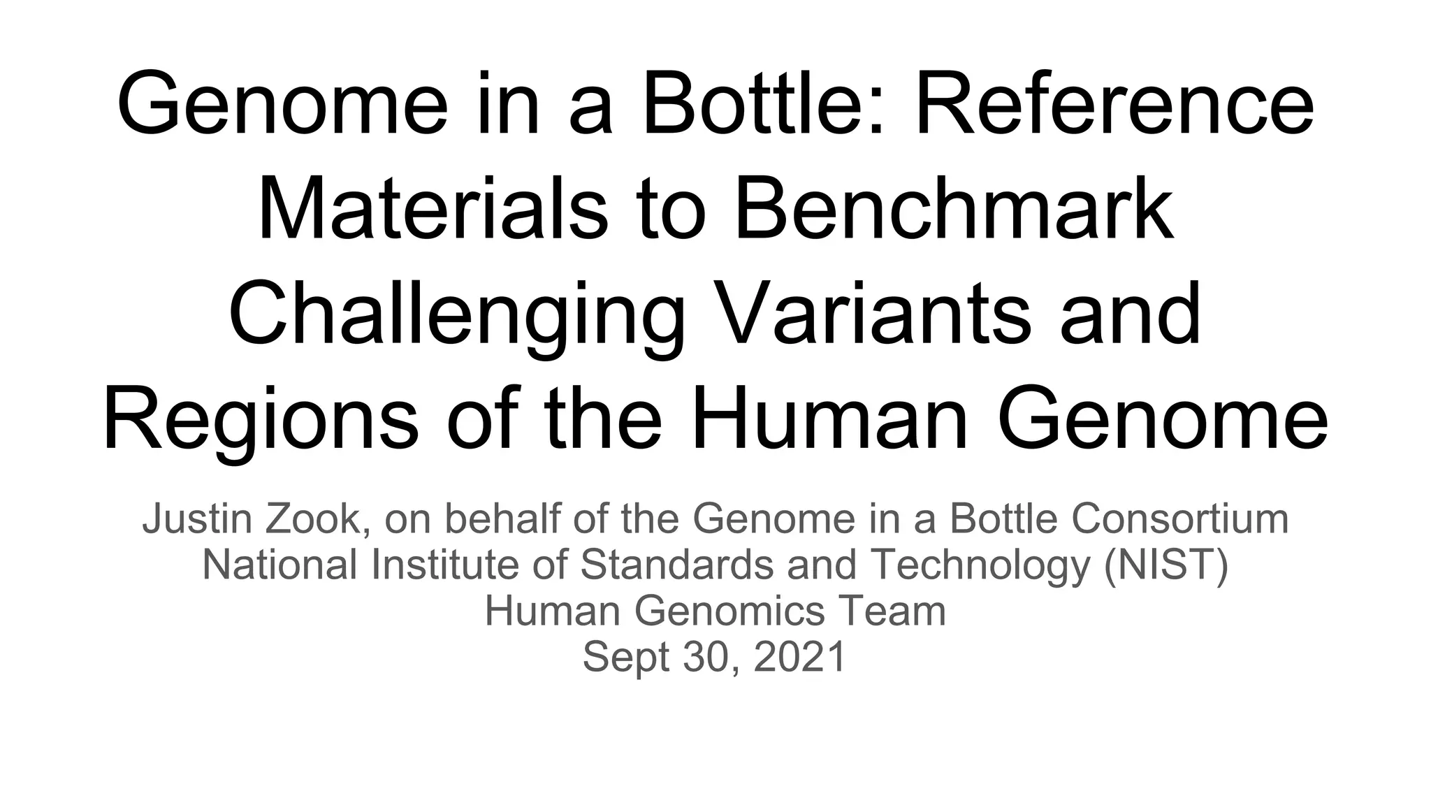 Genome in a Bottle: Reference
Materials to Benchmark
Challenging Variants and
Regions of the Human Genome
Justin Zook, on behalf of the Genome in a Bottle Consortium
National Institute of Standards and Technology (NIST)
Human Genomics Team
Sept 30, 2021
 