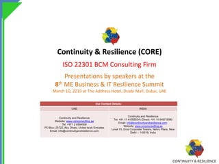 Continuity & Resilience (CORE)
ISO 22301 BCM Consulting Firm
Presentations by speakers at the
8th ME Business & IT Resilience Summit
March 10, 2019 at The Address Hotel, Duabi Mall, Dubai, UAE
 
