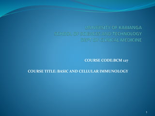 COURSE CODE:BCM 127
COURSE TITLE: BASIC AND CELLULAR IMMUNOLOGY
1
 