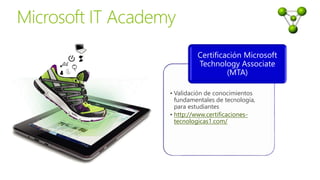 • Validación de conocimientos
fundamentales de tecnología,
para estudiantes
• http://www.certificaciones-
tecnologicas1.com/
Certificación Microsoft
Technology Associate
(MTA)
 