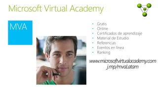 • Gratis
• Online
• Certificados de aprendizaje
• Material de Estudio
• Referencias
• Eventos en línea
• Ranking
www.microsoftvirtualacademy.com
j.mp/mvaLatam
 