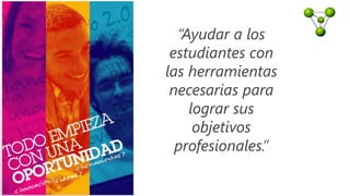 “Ayudar a los
estudiantes con
las herramientas
necesarias para
lograr sus
objetivos
profesionales.”
 