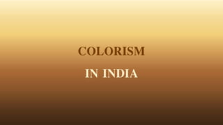 COLORISM
IN INDIA
 