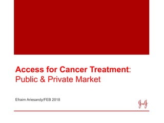 Access for Cancer Treatment:
Public & Private Market
Efraim Ariesandy/FEB 2018
 